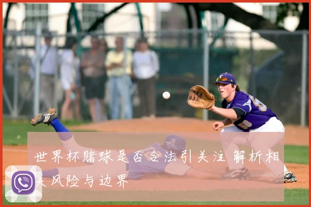 世界杯赌球是否合法引关注 解析相关风险与边界