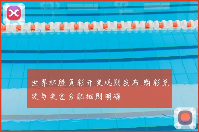 世界杯胜负彩开奖规则发布 购彩兑奖与奖金分配细则明确