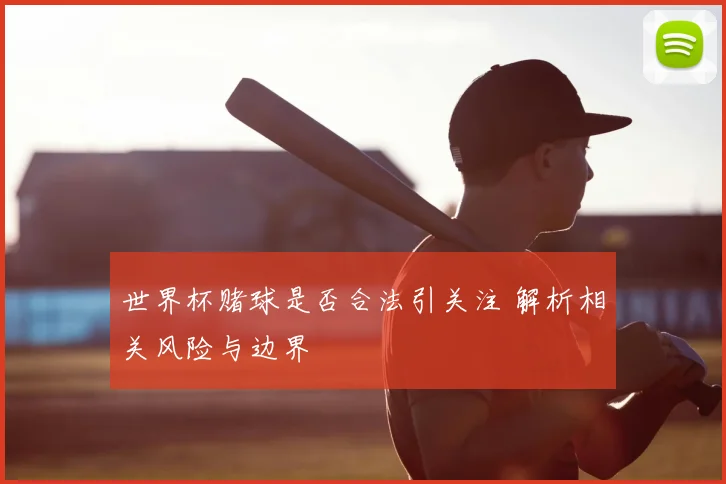世界杯赌球是否合法引关注 解析相关风险与边界