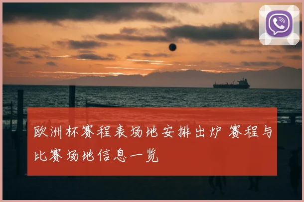 欧洲杯赛程表场地安排出炉 赛程与比赛场地信息一览