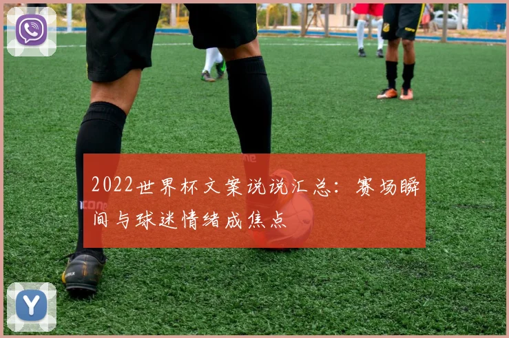 2022世界杯文案说说汇总:赛场瞬间与球迷情绪成焦点