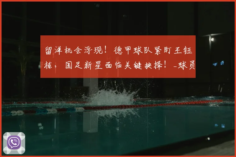留洋机会浮现!德甲球队紧盯王钰栋,国足新星面临关键抉择!_球员_中超_赛场