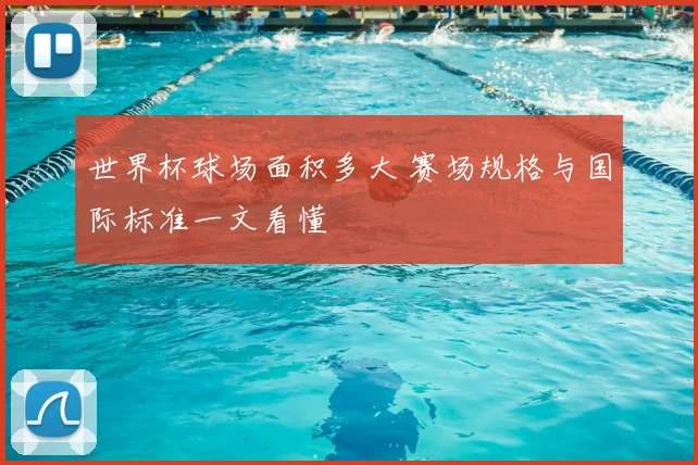 世界杯球场面积多大 赛场规格与国际标准一文看懂
