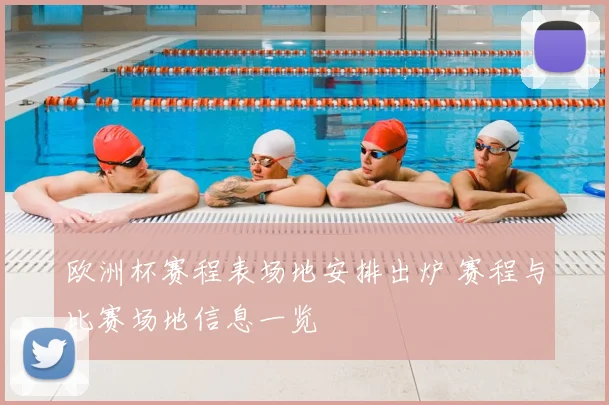 欧洲杯赛程表场地安排出炉 赛程与比赛场地信息一览