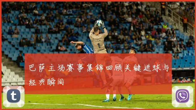 巴萨主场赛事集锦回顾关键进球与经典瞬间