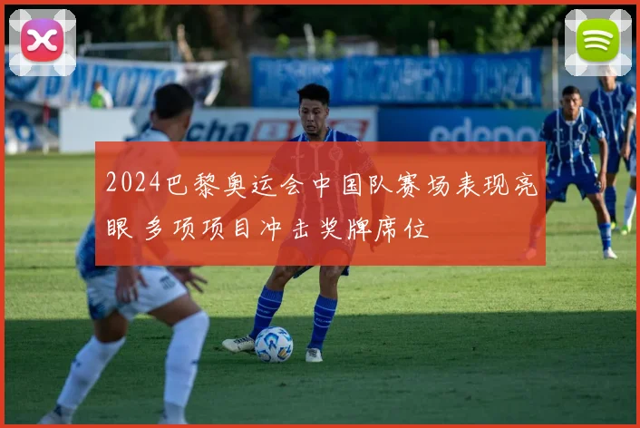 2024巴黎奥运会中国队赛场表现亮眼 多项项目冲击奖牌席位