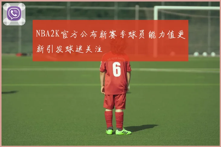 NBA2K官方公布新赛季球员能力值更新引发球迷关注