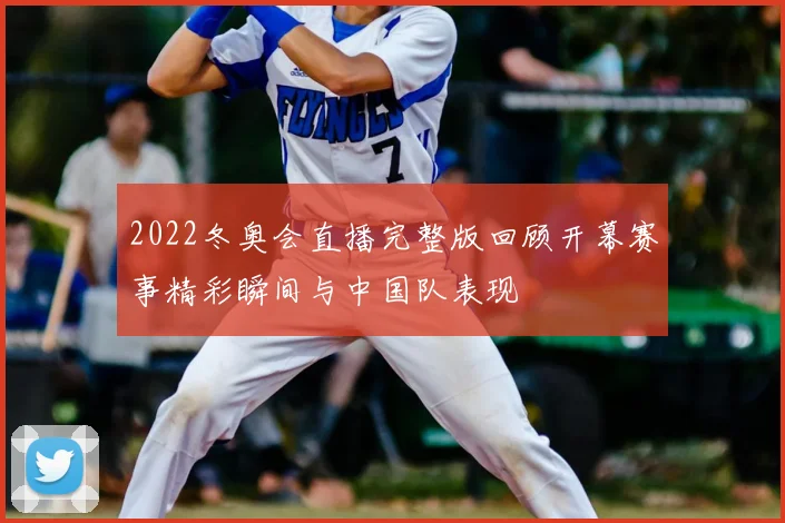 2022冬奥会直播完整版回顾开幕赛事精彩瞬间与中国队表现