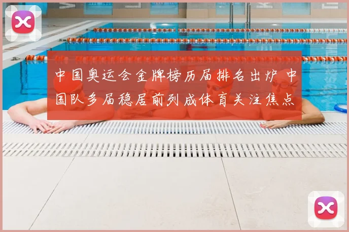 中国奥运会金牌榜历届排名出炉 中国队多届稳居前列成体育关注焦点