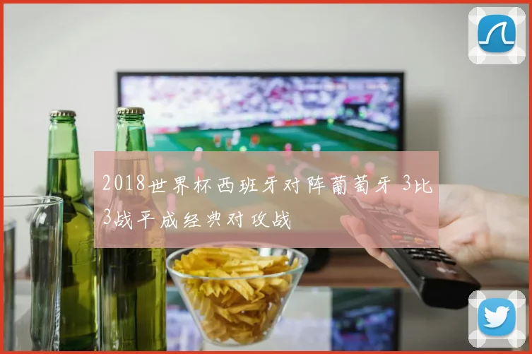 2018世界杯西班牙对阵葡萄牙 3比3战平成经典对攻战
