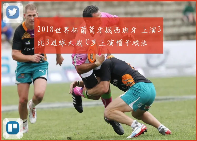 2018世界杯葡萄牙战西班牙 上演3比3进球大战 C罗上演帽子戏法