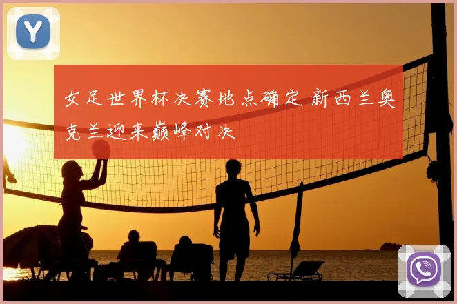 女足世界杯决赛地点确定 新西兰奥克兰迎来巅峰对决