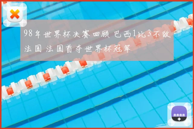 98年世界杯决赛回顾 巴西1比3不敌法国 法国首夺世界杯冠军