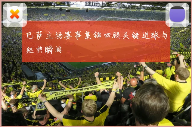 巴萨主场赛事集锦回顾关键进球与经典瞬间