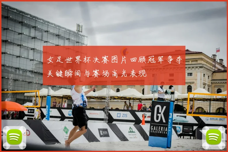 女足世界杯决赛图片回顾冠军争夺关键瞬间与赛场高光表现