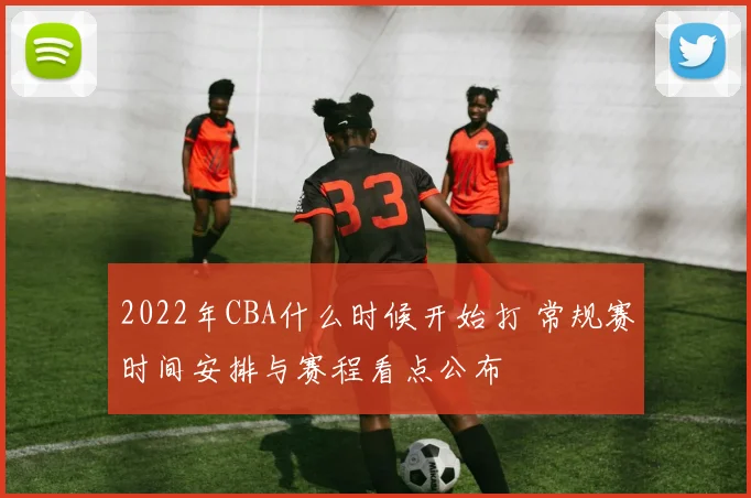 2022年CBA什么时候开始打 常规赛时间安排与赛程看点公布