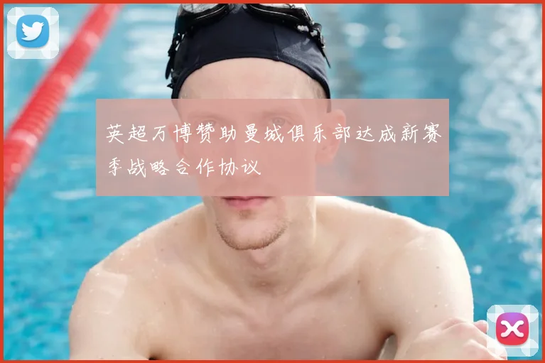 英超万博赞助曼城俱乐部达成新赛季战略合作协议