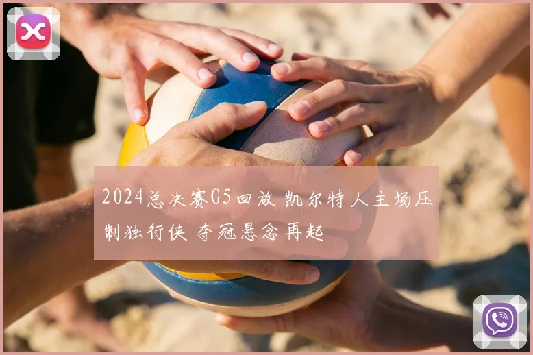 2024总决赛G5回放 凯尔特人主场压制独行侠 夺冠悬念再起